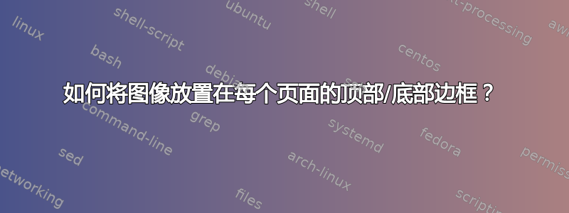 如何将图像放置在每个页面的顶部/底部边框？