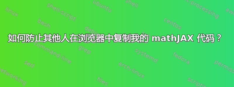 如何防止其他人在浏览器中复制我的 mathJAX 代码？