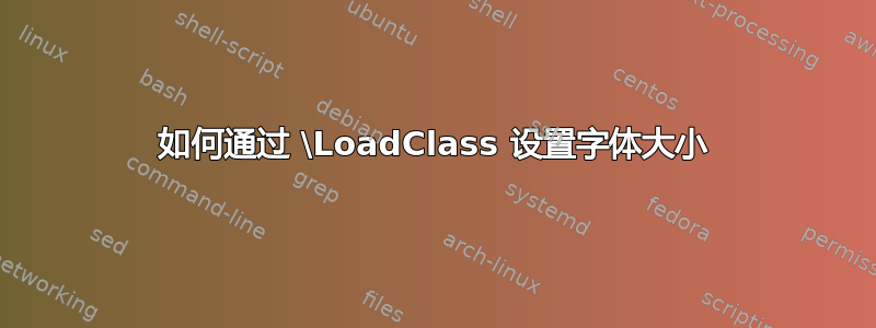 如何通过 \LoadClass 设置字体大小