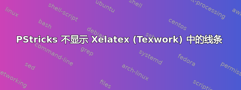 PStricks 不显示 Xelatex (Texwork) 中的线条