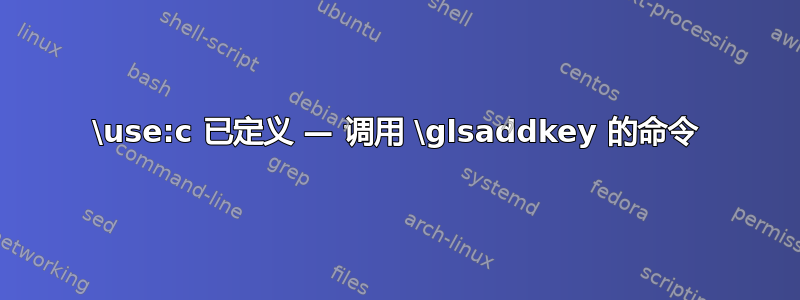 \use:c 已定义 — 调用 \glsaddkey 的命令