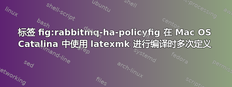 标签 fig:rabbitmq-ha-policyfig 在 Mac OS Catalina 中使用 latexmk 进行编译时多次定义