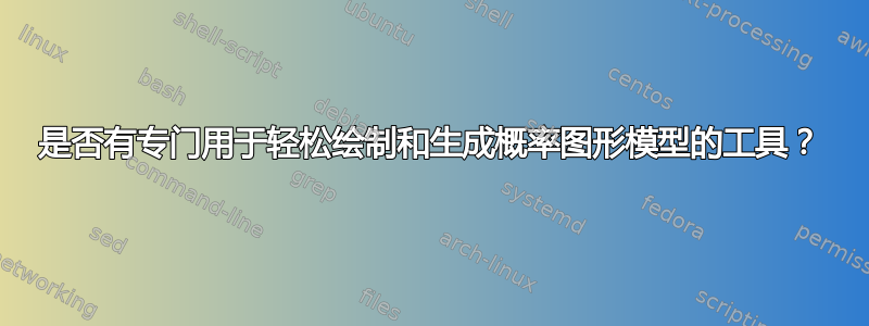 是否有专门用于轻松绘制和生成概率图形模型的工具？