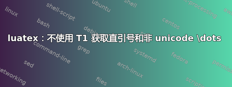 luatex：不使用 T1 获取直引号和非 unicode \dots