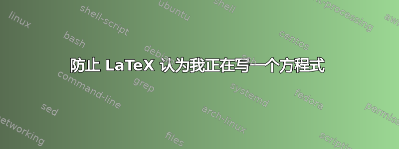 防止 LaTeX 认为我正在写一个方程式