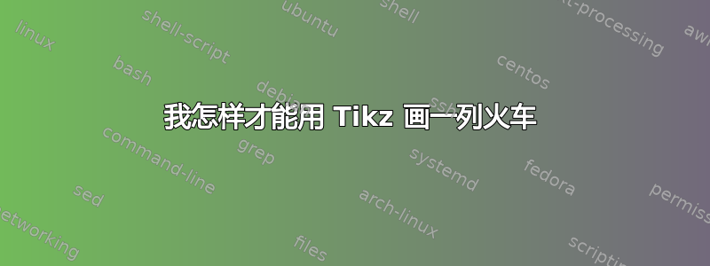 我怎样才能用 Tikz 画一列火车