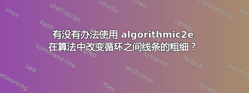 有没有办法使用 algorithmic2e 在算法中改变循环之间线条的粗细？