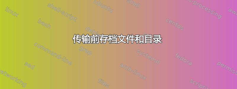 传输前存档文件和目录