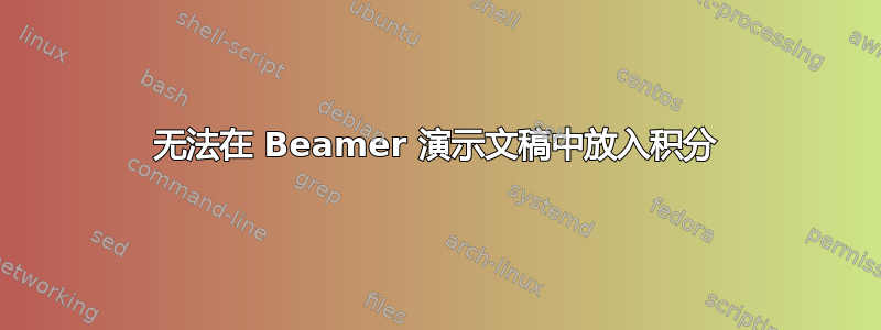 无法在 Beamer 演示文稿中放入积分