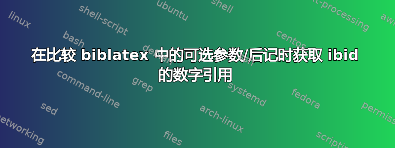 在比较 biblatex 中的可选参数/后记时获取 ibid 的数字引用