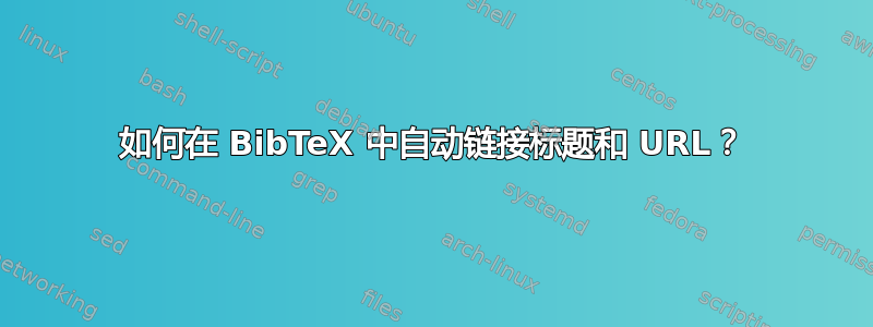 如何在 BibTeX 中自动链接标题和 URL？