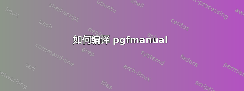 如何编译 pgfmanual