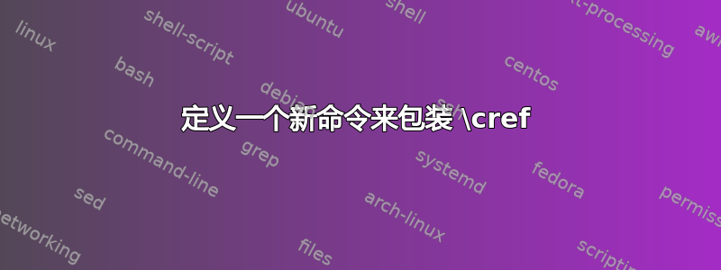 定义一个新命令来包装 \cref