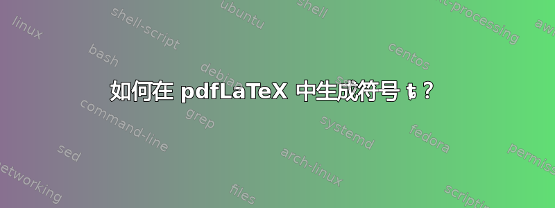 如何在 pdfLaTeX 中生成符号 ȶ？