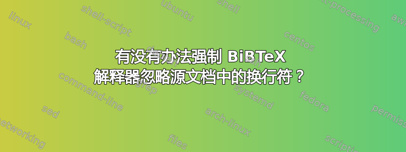 有没有办法强制 BiBTeX 解释器忽略源文档中的换行符？