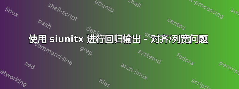 使用 siunitx 进行回归输出 - 对齐/列宽问题