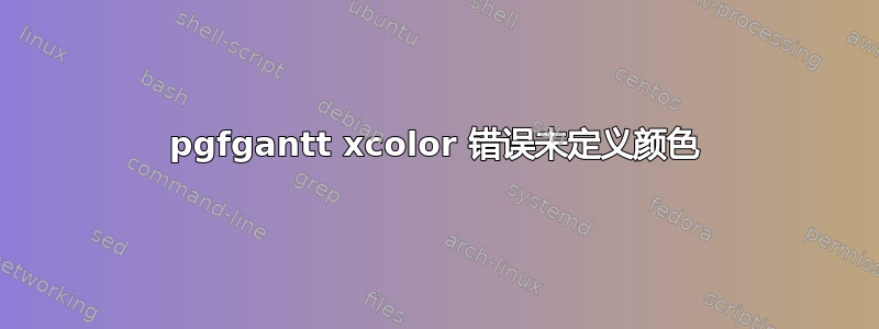 pgfgantt xcolor 错误未定义颜色