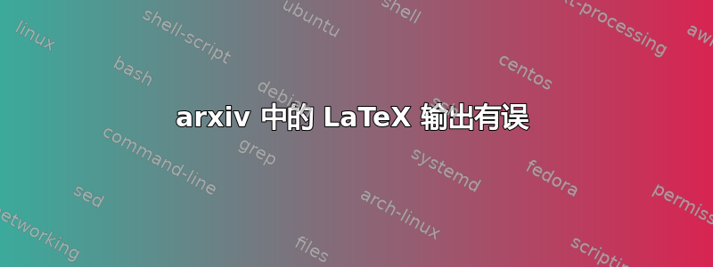 arxiv 中的 LaTeX 输出有误