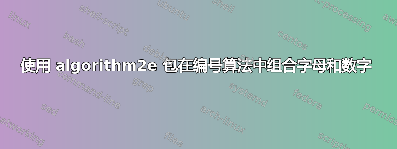 使用 algorithm2e 包在编号算法中组合字母和数字