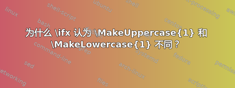 为什么 \ifx 认为 \MakeUppercase{1} 和 \MakeLowercase{1} 不同？