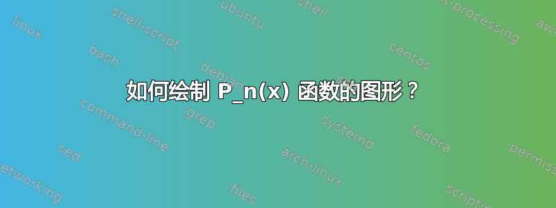 如何绘制 P_n(x) 函数的图形？