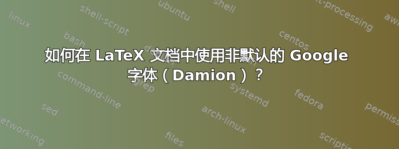 如何在 LaTeX 文档中使用非默认的 Google 字体（Damion）？