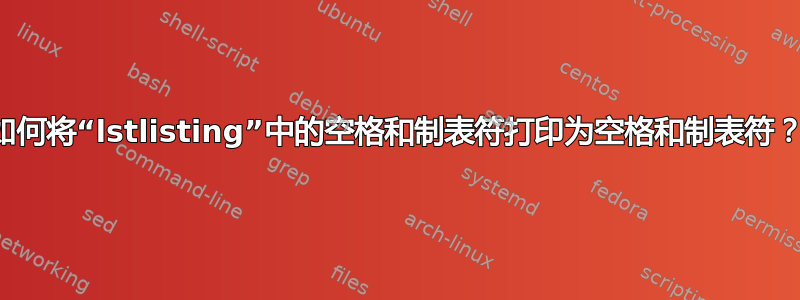 如何将“lstlisting”中的空格和制表符打印为空格和制表符？