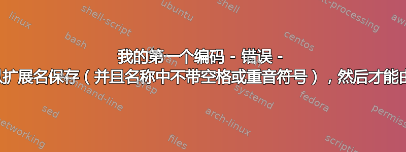 我的第一个编码 - 错误 - 文档必须以扩展名保存（并且名称中不带空格或重音符号），然后才能由命令使用