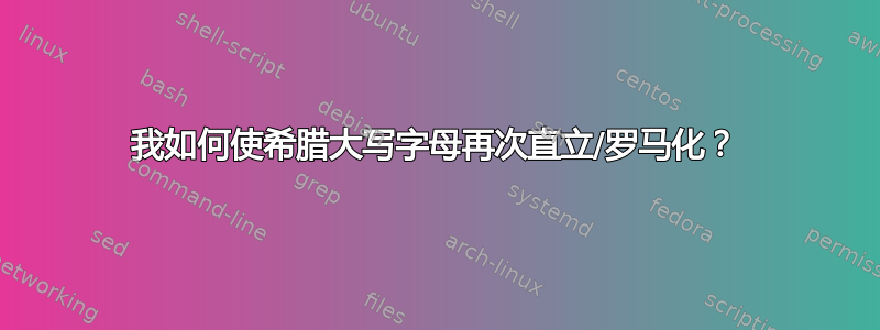 我如何使希腊大写字母再次直立/罗马化？