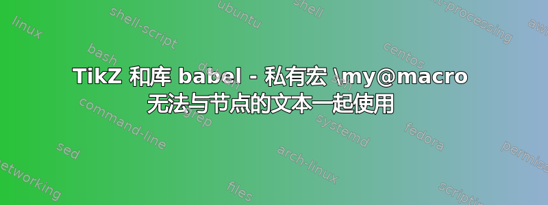 TikZ 和库 babel - 私有宏 \my@macro 无法与节点的文本一起使用