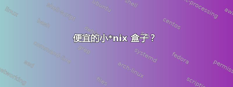 便宜的小*nix 盒子？