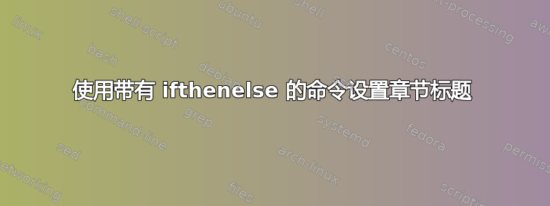 使用带有 ifthenelse 的命令设置章节标题