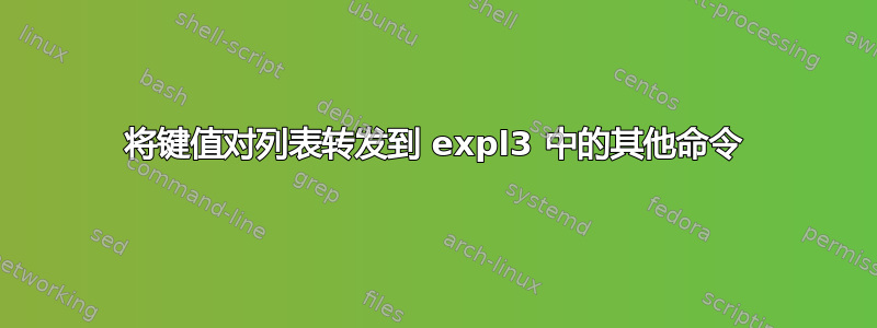 将键值对列表转发到 expl3 中的其他命令