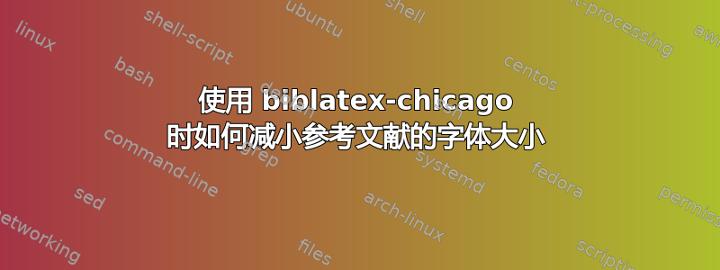 使用 biblatex-chicago 时如何减小参考文献的字体大小