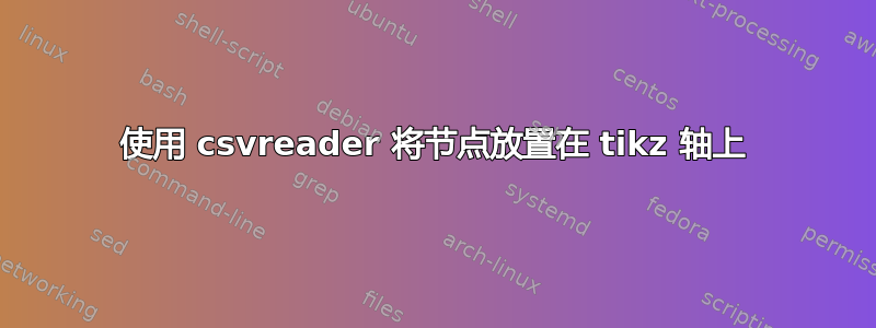 使用 csvreader 将节点放置在 tikz 轴上