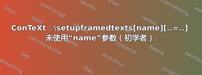 ConTeXt：\setupframedtexts[name][..=..] 未使用“name”参数（初学者）