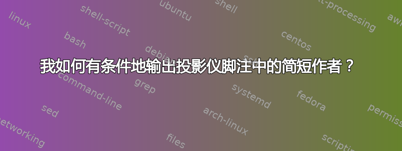 我如何有条件地输出投影仪脚注中的简短作者？