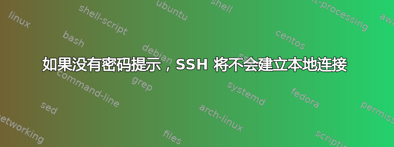 如果没有密码提示，SSH 将不会建立本地连接