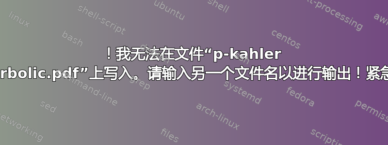 ！我无法在文件“p-kahler hyperbolic.pdf”上写入。请输入另一个文件名以进行输出！紧急停止