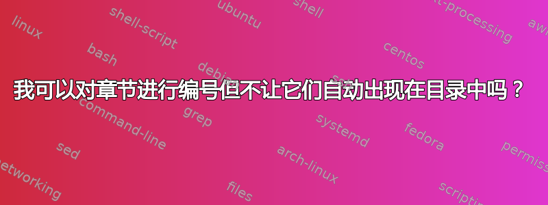 我可以对章节进行编号但不让它们自动出现在目录中吗？