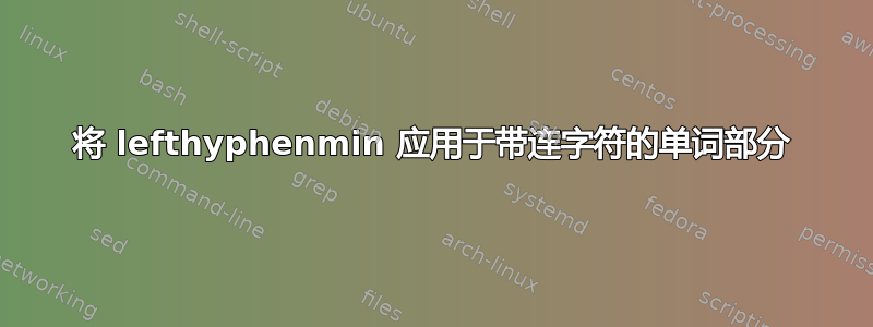 将 lefthyphenmin 应用于带连字符的单词部分