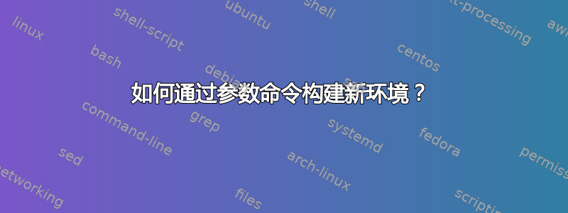 如何通过参数命令构建新环境？