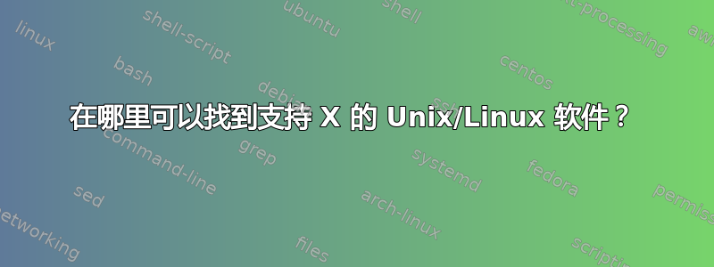 在哪里可以找到支持 X 的 Unix/Linux 软件？