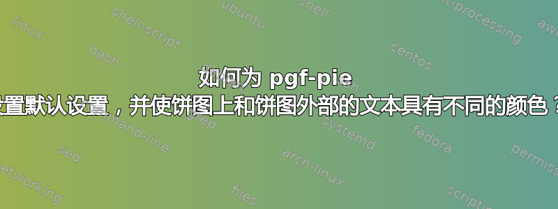 如何为 pgf-pie 设置默认设置，并使饼图上和饼图外部的文本具有不同的颜色？