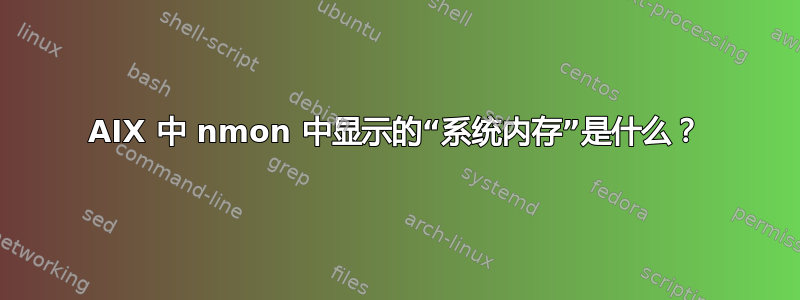 AIX 中 nmon 中显示的“系统内存”是什么？