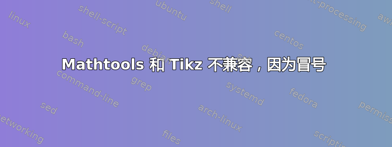 Mathtools 和 Tikz 不兼容，因为冒号