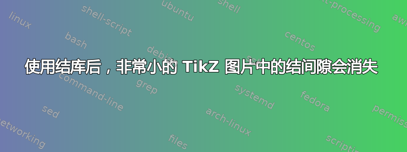 使用结库后，非常小的 TikZ 图片中的结间隙会消失