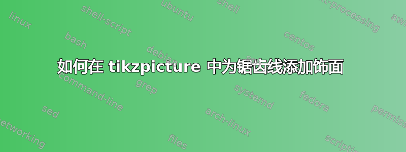 如何在 tikzpicture 中为锯齿线添加饰面