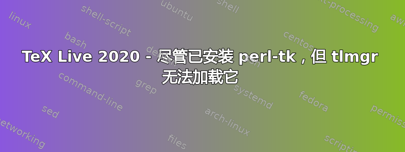 TeX Live 2020 - 尽管已安装 perl-tk，但 tlmgr 无法加载它