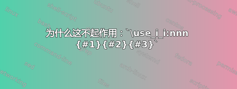 为什么这不起作用：`\use_i_i:nnn {#1}{#2}{#3}`